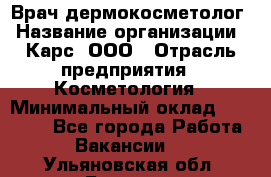 Врач дермокосметолог › Название организации ­ Карс, ООО › Отрасль предприятия ­ Косметология › Минимальный оклад ­ 70 000 - Все города Работа » Вакансии   . Ульяновская обл.,Барыш г.